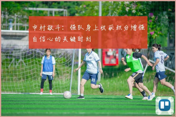 中村敬斗：强队身上收获积分增强自信心的关键时刻