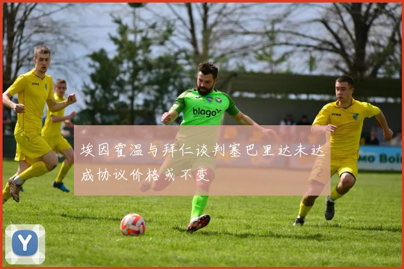 埃因霍温与拜仁谈判塞巴里达未达成协议价格或不变