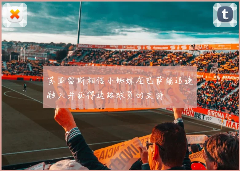 苏亚雷斯相信小蜘蛛在巴萨能迅速融入并获得边路球员的支持