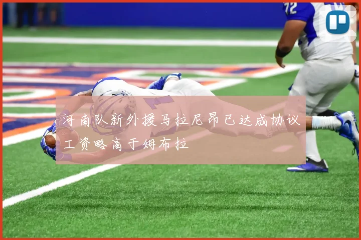 河南队新外援马拉尼昂已达成协议工资略高于姆布拉