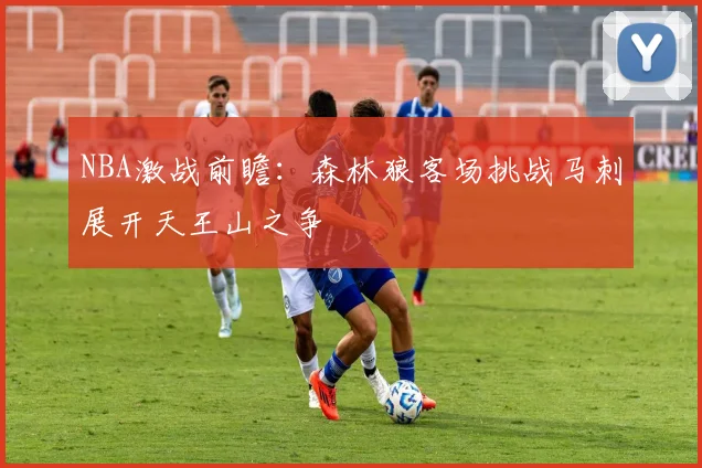NBA激战前瞻：森林狼客场挑战马刺展开天王山之争
