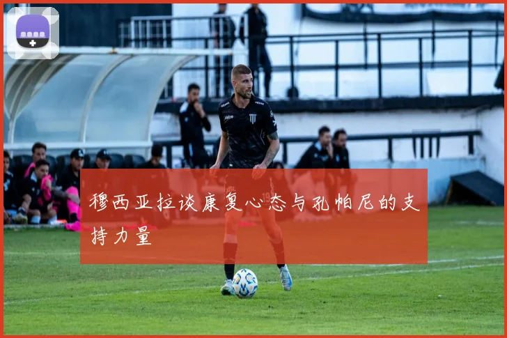 穆西亚拉谈康复心态与孔帕尼的支持力量