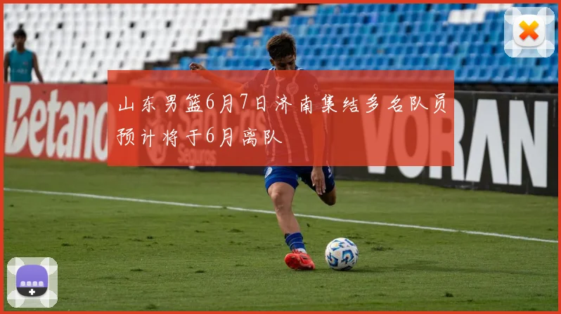山东男篮6月7日济南集结多名队员预计将于6月离队