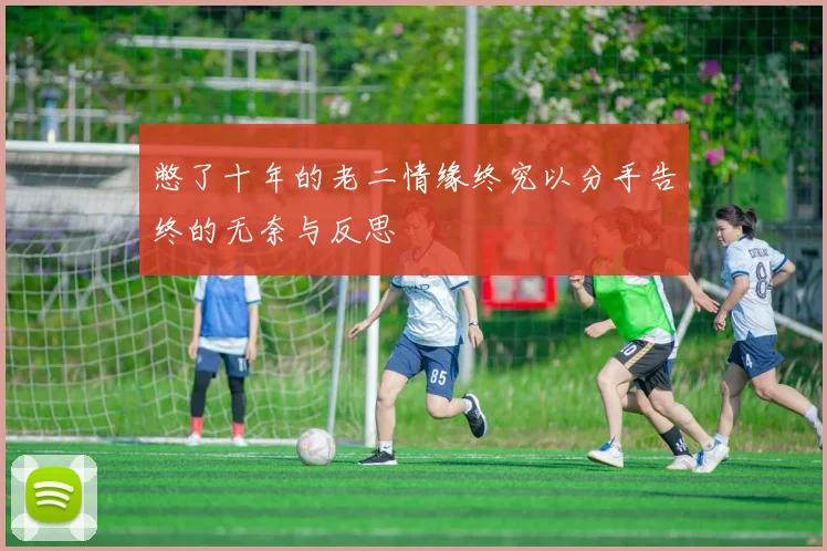 憋了十年的老二情缘终究以分手告终的无奈与反思